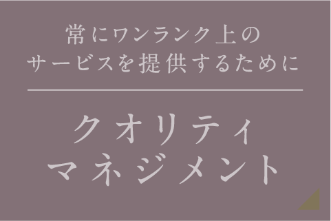 常にワンランク上のサービスを提供するために クオリティマネジメント