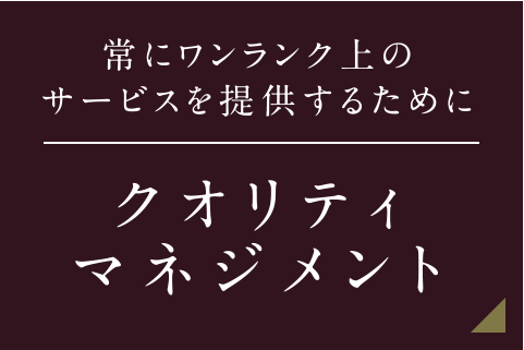 常にワンランク上のサービスを提供するために クオリティマネジメント