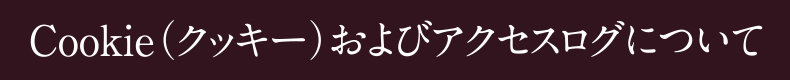 Cookie（クッキー）およびアクセスログについて