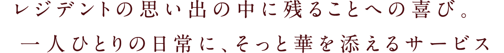 レジデントの思い出の中に残ることへの喜び。一人ひとりの日常に、そっと華を添えるサービス