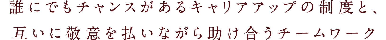 誰にでもチャンスがあるキャリアアップの制度と、互いに敬意を払いながら助け合うチームワーク