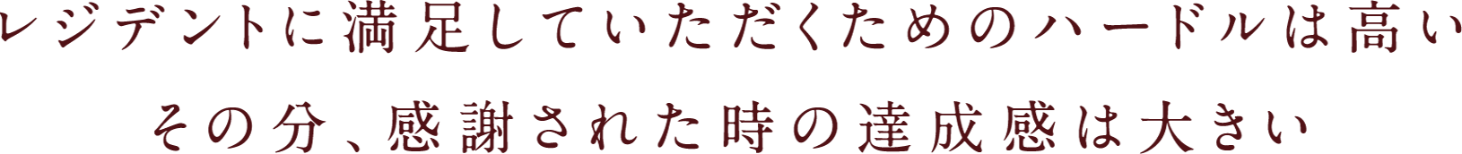 レジデントに満足していただくためのハードルは高いその分、感謝された時の達成感は大きい