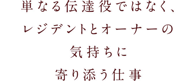 単なる伝達役ではなく、レジデントとオーナーの気持ちに寄り添う仕事