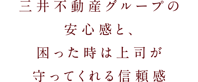 三井不動産グループの安心感と、困った時は上司が守ってくれる信頼感