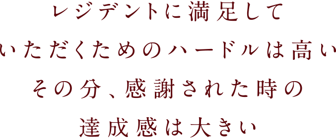 レジデントに満足していただくためのハードルは高いその分、感謝された時の達成感は大きい