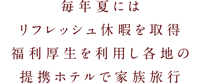 毎年夏にはリフレッシュ休暇を取得福利厚生を利用し各地の提携ホテルで家族旅行