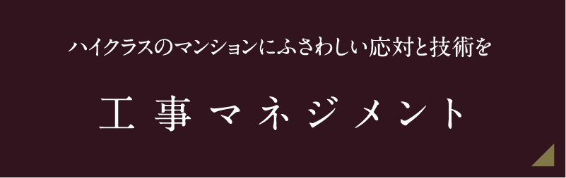 ハイクラスのマンションにふさわしい応対と技術を 工事マネジメント