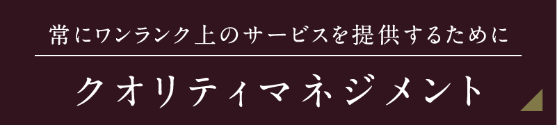 常にワンランク上のサービスを提供するために クオリティマネジメント